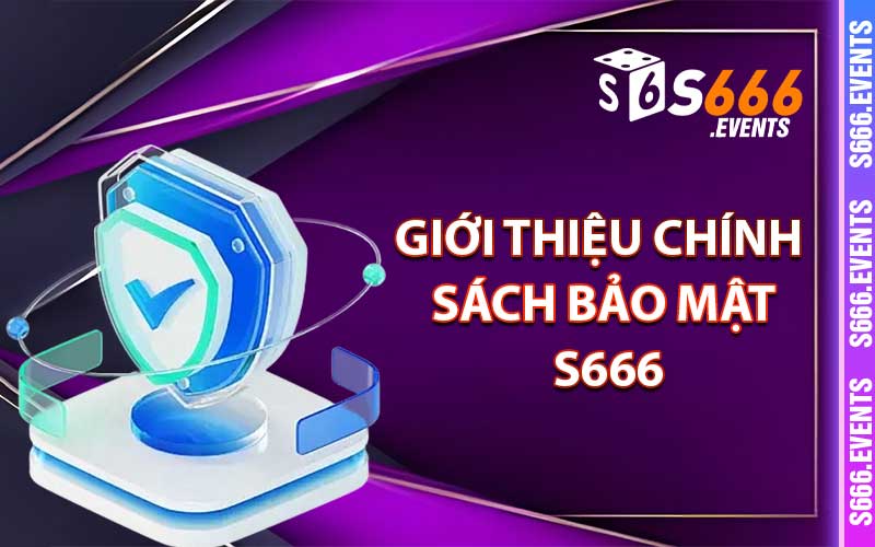 Chính Sách Bảo Mật S666 - Cho Thành Viên Chính Thức 1 Giới thiệu chính sách bảo mật S666