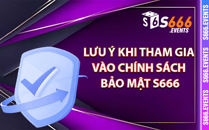 Chính Sách Bảo Mật S666 - Cho Thành Viên Chính Thức 3 Lưu ý khi tham gia vào chính sách bảo mật s666